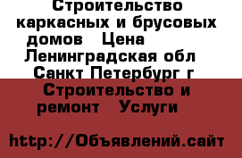 Строительство каркасных и брусовых домов › Цена ­ 5 000 - Ленинградская обл., Санкт-Петербург г. Строительство и ремонт » Услуги   